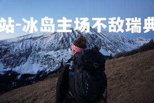 球王会体育官方网站-冰岛主场不敌瑞典，遭受挫折，冰岛比赛视频