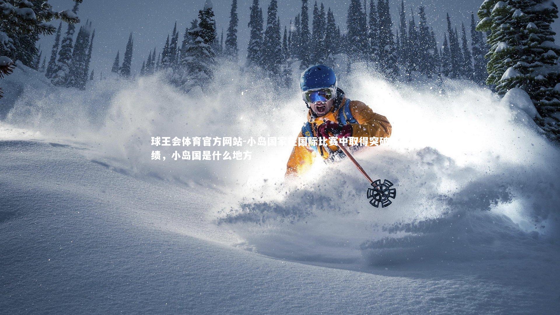 球王会体育官方网站-小岛国家在国际比赛中取得突破性成绩，小岛国是什么地方