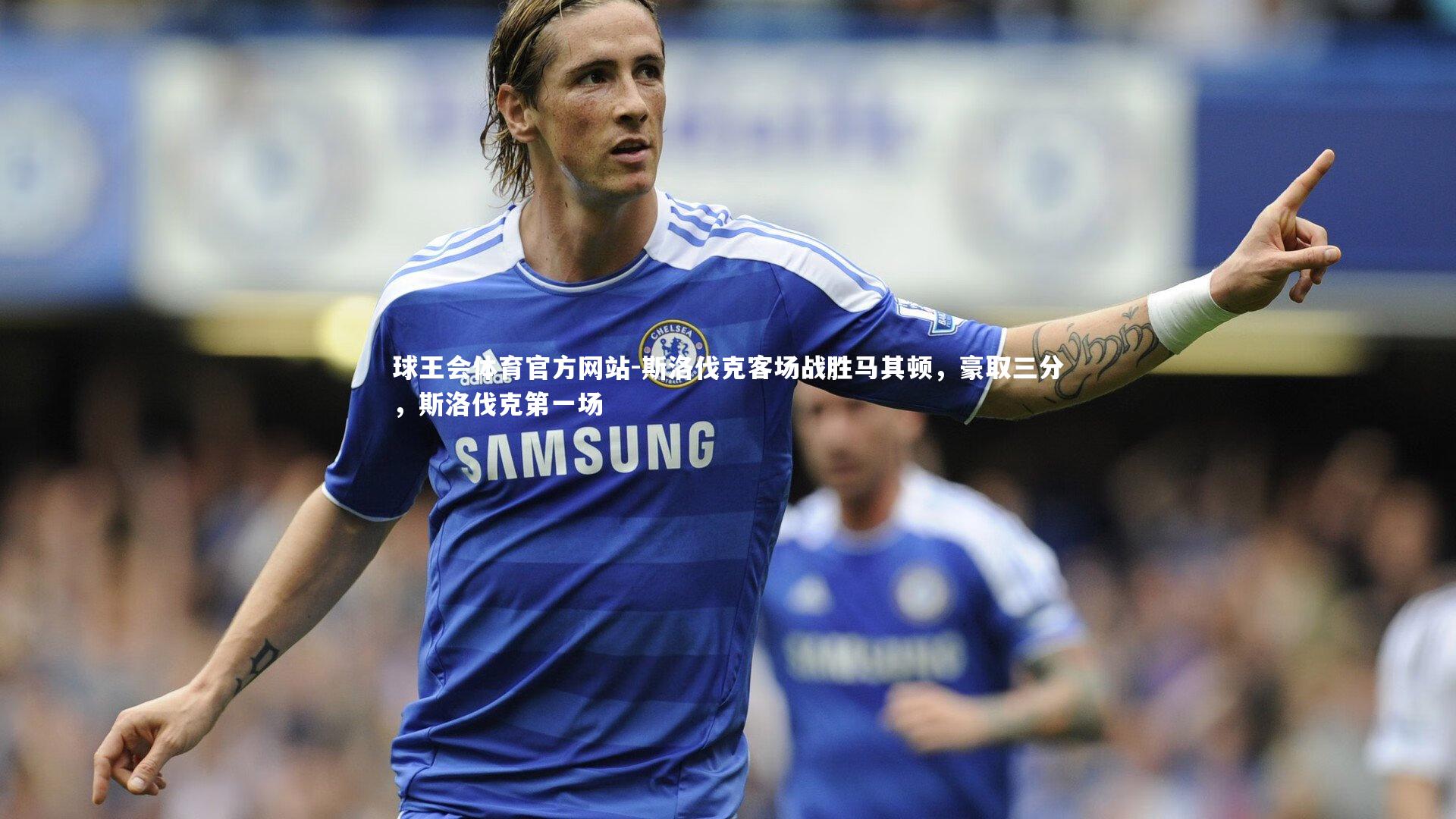 球王会体育官方网站-斯洛伐克客场战胜马其顿，豪取三分，斯洛伐克第一场