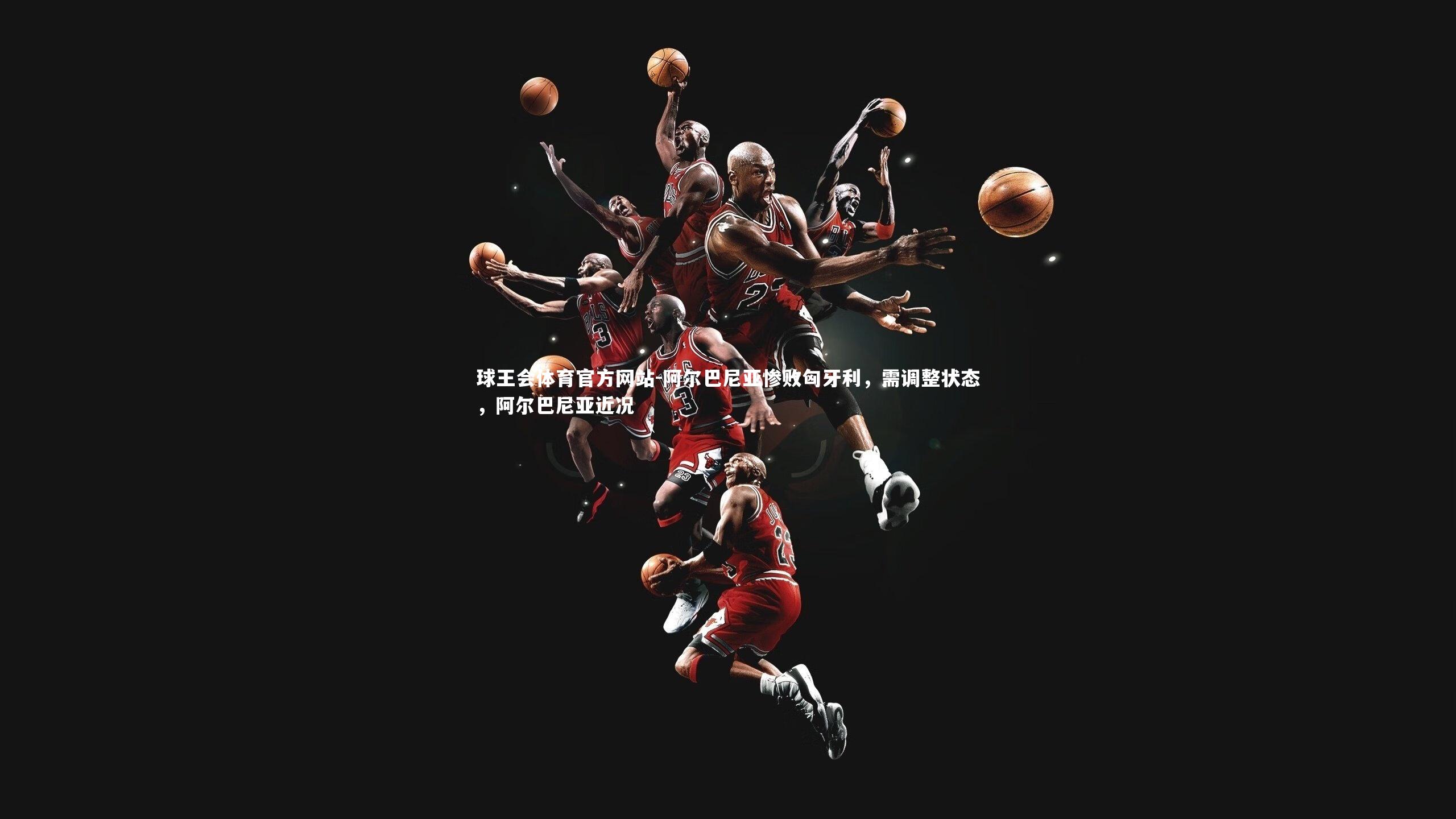 阿尔巴尼亚惨败匈牙利,需调整状态,阿尔巴尼亚近况