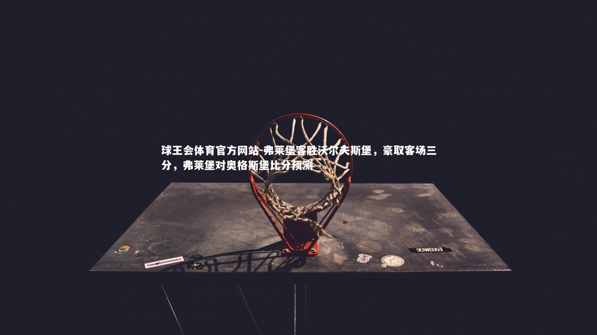 球王会体育官方网站-弗莱堡客胜沃尔夫斯堡，豪取客场三分，弗莱堡对奥格斯堡比分预测