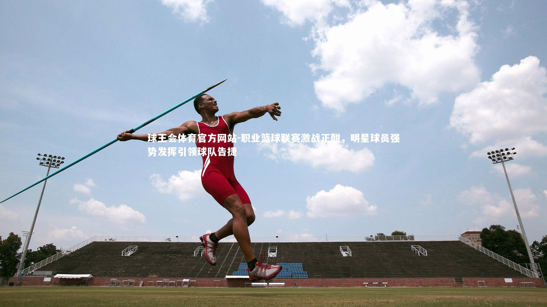 球王会体育官方网站-职业篮球联赛激战正酣，明星球员强势发挥引领球队告捷